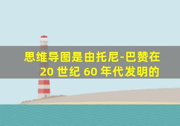 思维导图是由托尼-巴赞在 20 世纪 60 年代发明的